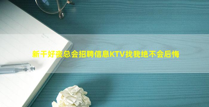 新干好夜总会招聘信息KTV找我绝不会后悔